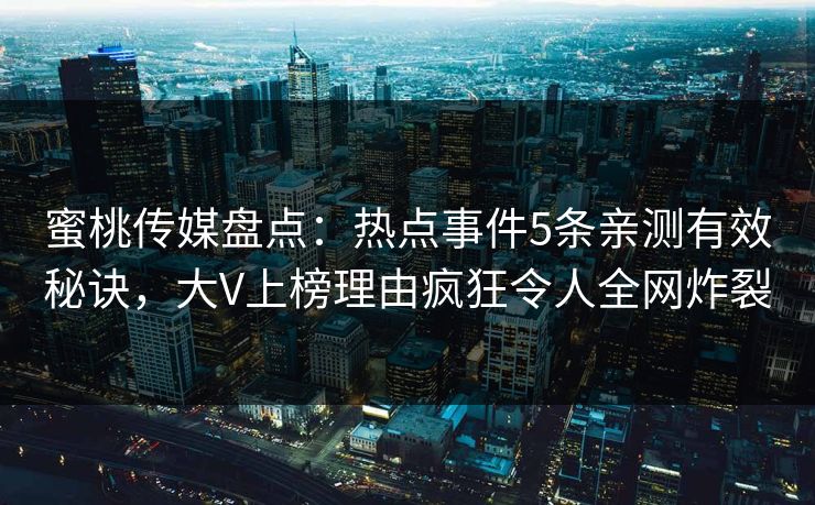 蜜桃传媒盘点：热点事件5条亲测有效秘诀，大V上榜理由疯狂令人全网炸裂