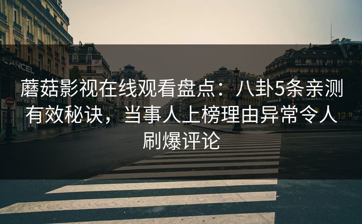 蘑菇影视在线观看盘点：八卦5条亲测有效秘诀，当事人上榜理由异常令人刷爆评论