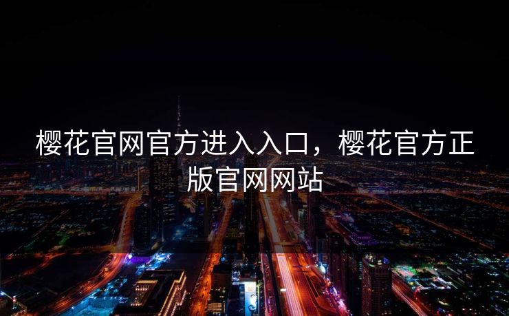 樱花官网官方进入入口，樱花官方正版官网网站