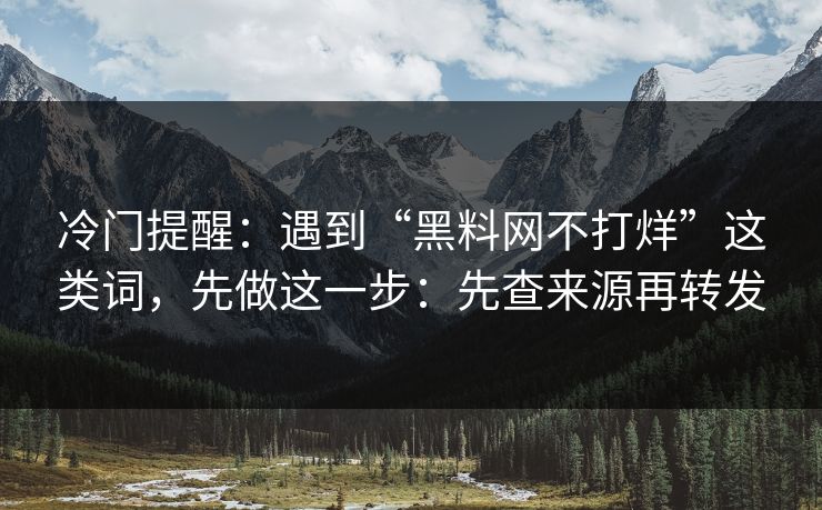 冷门提醒：遇到“黑料网不打烊”这类词，先做这一步：先查来源再转发