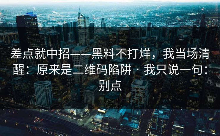 差点就中招——黑料不打烊,我当场清醒:原来是二维码陷阱 · 我只说一句:别点 差点就中招——黑料不打烊,我当场清醒:原来是二维码陷阱 · 我只说一句:别点