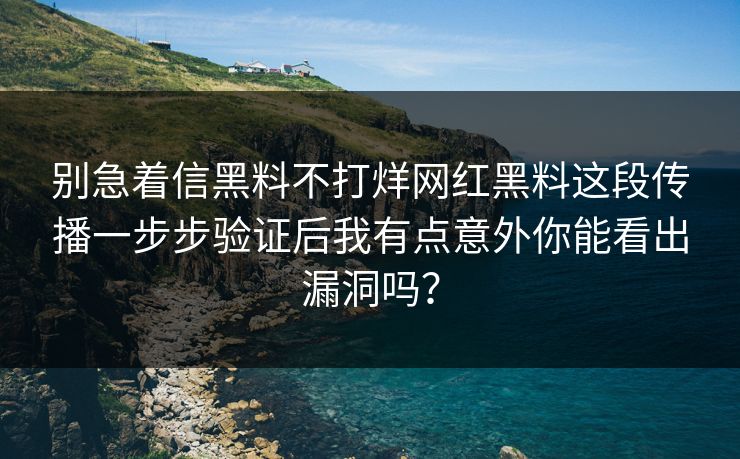 别急着信黑料不打烊网红黑料这段传播一步步验证后我有点意外你能看出漏洞吗？